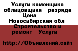 Услуги каменщика-облицовщика 5 разряда › Цена ­ 2 000 - Новосибирская обл. Строительство и ремонт » Услуги   